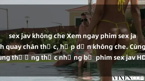 sex jav không che Xem ngay phim sex jav HD với những cảnh quay chân thực, hấp dẫn không che. Cùng thưởng thức những bộ phim sex jav HD hot nhất hiện nay!
